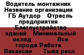 Водитель-монтажник › Название организации ­ ГБ Аутдор › Отрасль предприятия ­ Благоустройство зданий › Минимальный оклад ­ 80 000 - Все города Работа » Вакансии   . Тыва респ.,Кызыл г.